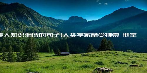 赞美人知识渊博的句子(人类学家备受推崇 他掌握了13种语言并对全球文化有着独特的视角)